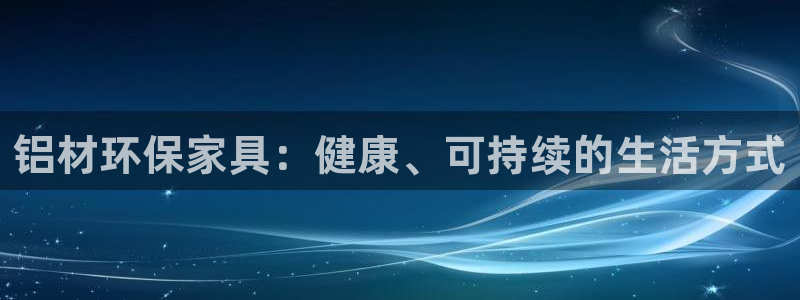 杏耀平台注册流程：铝材环保家具：健康、可持续的生活方式