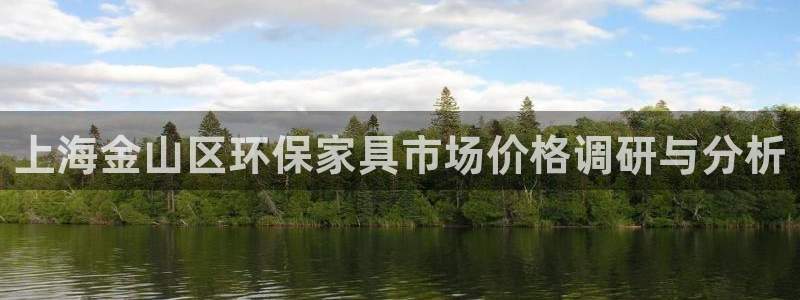 杏耀客户端登陆：上海金山区环保家具市场价格调研与分析